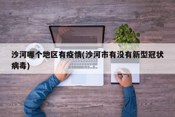 沙河哪个地区有疫情(沙河市有没有新型冠状病毒)