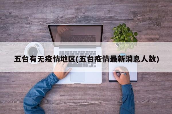 五台有无疫情地区(五台疫情最新消息人数)