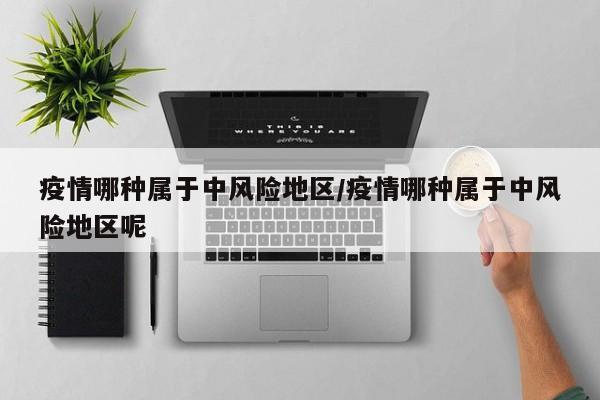 疫情哪种属于中风险地区/疫情哪种属于中风险地区呢