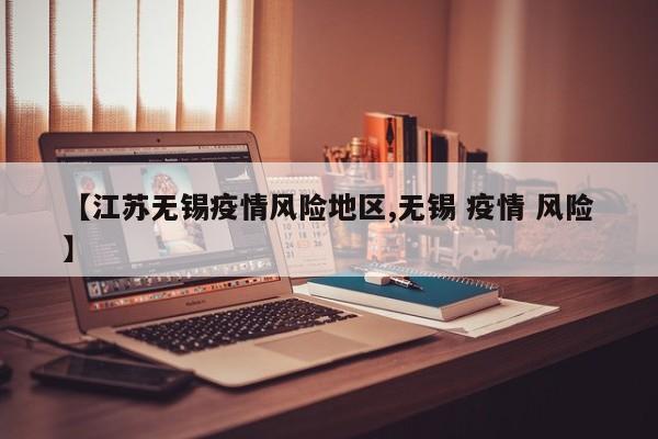 【江苏无锡疫情风险地区,无锡 疫情 风险】
