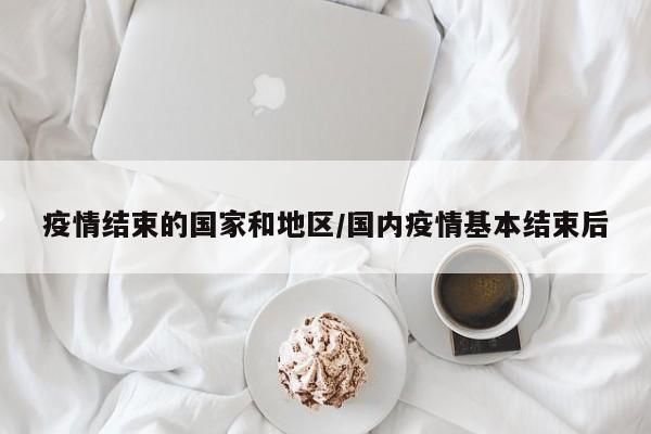 疫情结束的国家和地区/国内疫情基本结束后