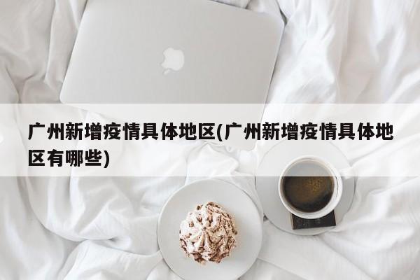 广州新增疫情具体地区(广州新增疫情具体地区有哪些)