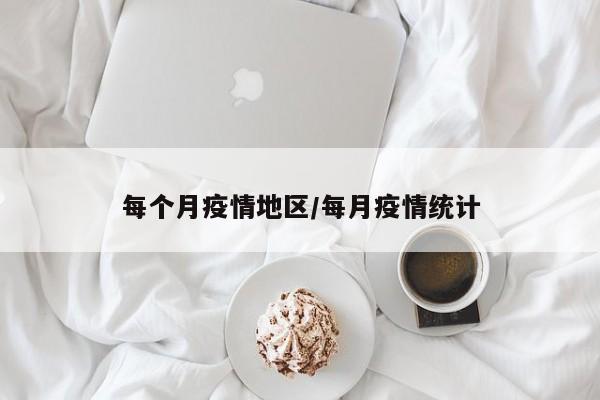 每个月疫情地区/每月疫情统计