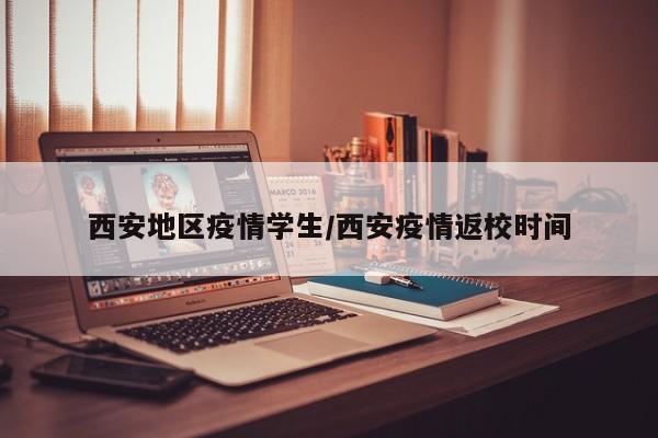 西安地区疫情学生/西安疫情返校时间