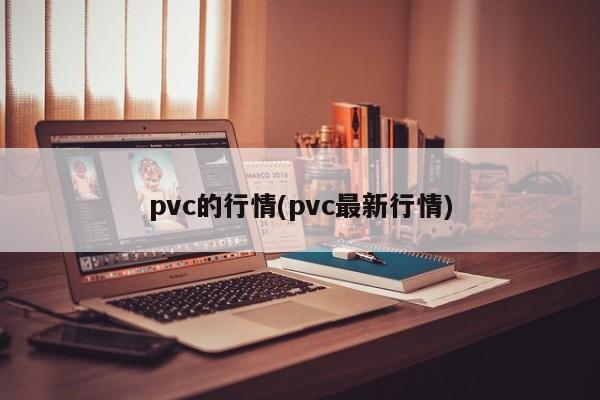pvc的行情(pvc最新行情)
