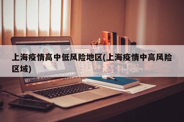 上海疫情高中低风险地区(上海疫情中高风险区域)