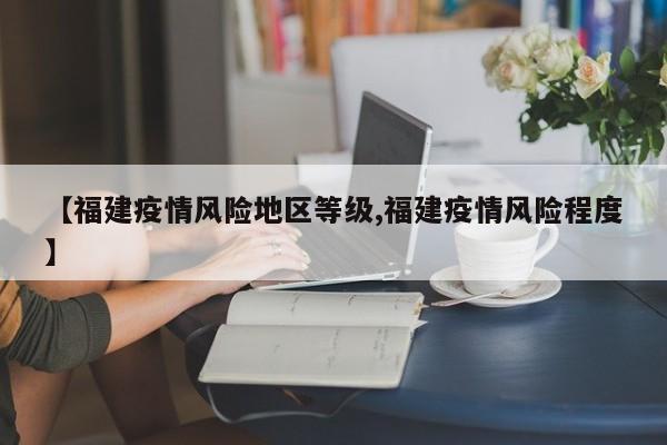 【福建疫情风险地区等级,福建疫情风险程度】