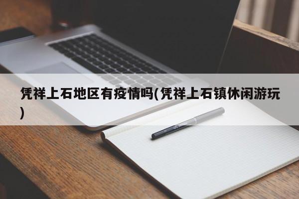凭祥上石地区有疫情吗(凭祥上石镇休闲游玩)
