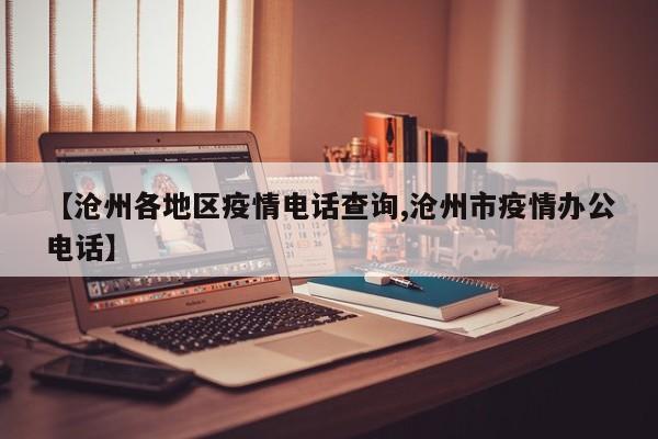【沧州各地区疫情电话查询,沧州市疫情办公电话】
