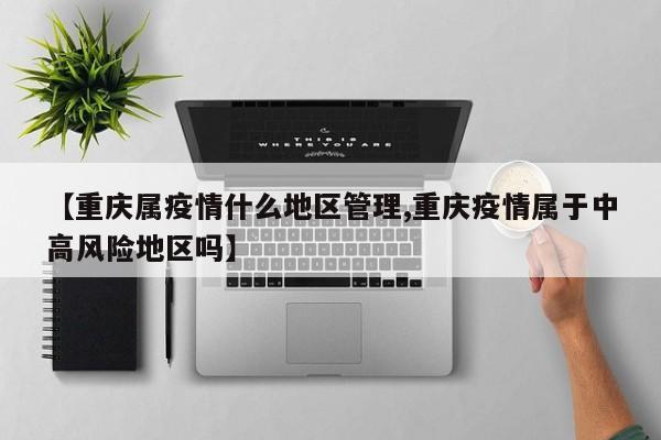 【重庆属疫情什么地区管理,重庆疫情属于中高风险地区吗】