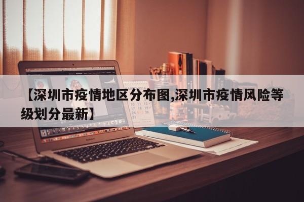 【深圳市疫情地区分布图,深圳市疫情风险等级划分最新】