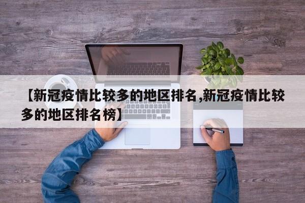 【新冠疫情比较多的地区排名,新冠疫情比较多的地区排名榜】