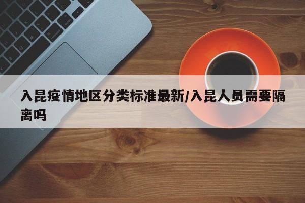 入昆疫情地区分类标准最新/入昆人员需要隔离吗