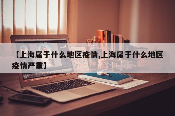 【上海属于什么地区疫情,上海属于什么地区疫情严重】