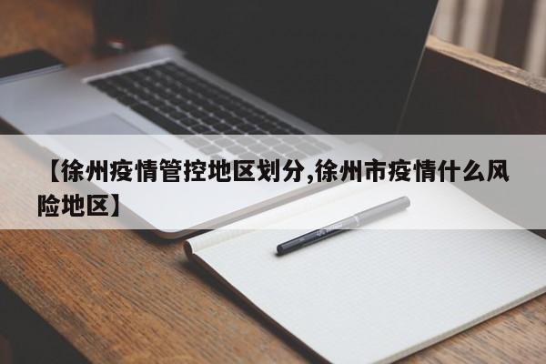 【徐州疫情管控地区划分,徐州市疫情什么风险地区】