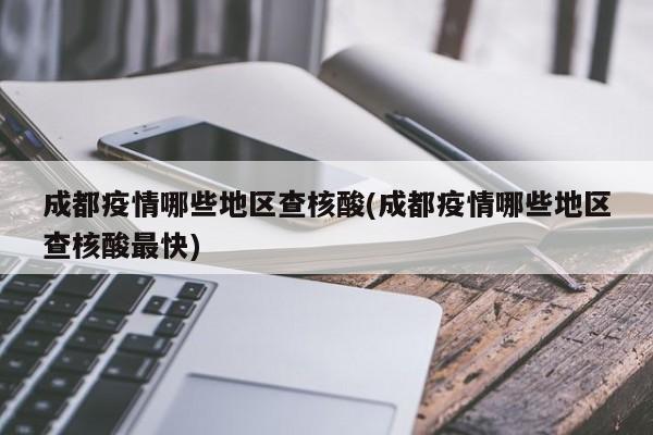 成都疫情哪些地区查核酸(成都疫情哪些地区查核酸最快)