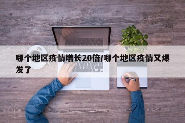 哪个地区疫情增长20倍/哪个地区疫情又爆发了