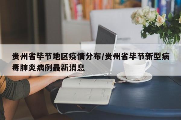 贵州省毕节地区疫情分布/贵州省毕节新型病毒肺炎病例最新消息