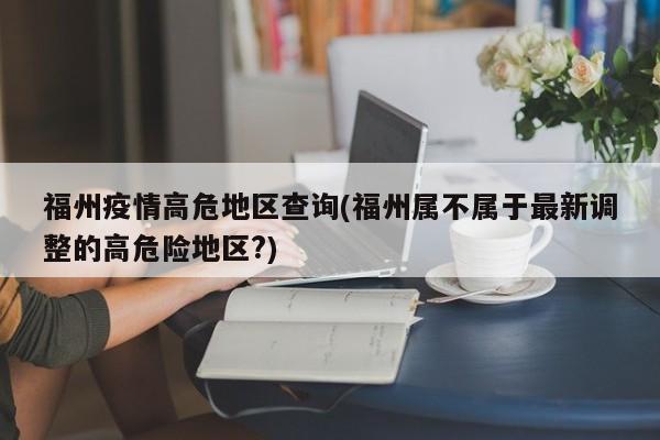 福州疫情高危地区查询(福州属不属于最新调整的高危险地区?)