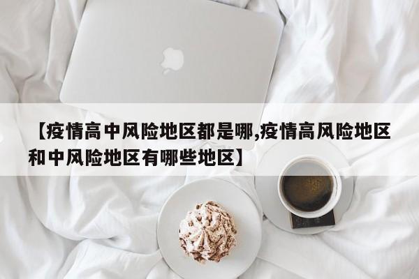 【疫情高中风险地区都是哪,疫情高风险地区和中风险地区有哪些地区】