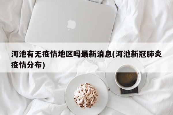 河池有无疫情地区吗最新消息(河池新冠肺炎疫情分布)