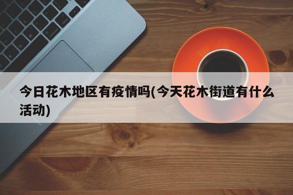 今日花木地区有疫情吗(今天花木街道有什么活动)