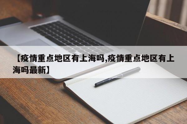 【疫情重点地区有上海吗,疫情重点地区有上海吗最新】