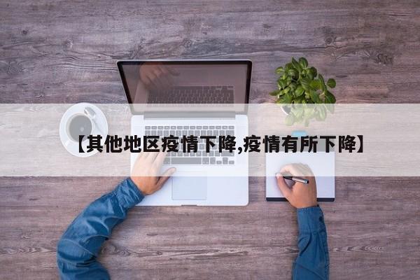 【其他地区疫情下降,疫情有所下降】