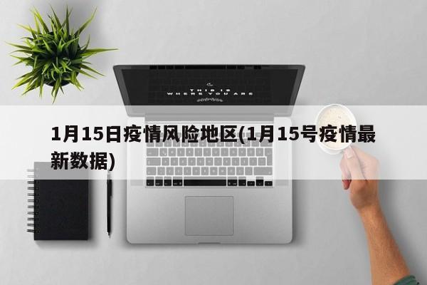 1月15日疫情风险地区(1月15号疫情最新数据)