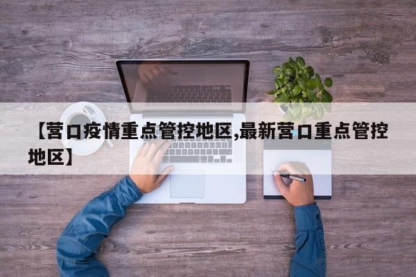 【营口疫情重点管控地区,最新营口重点管控地区】
