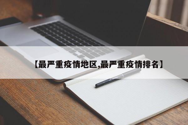 【最严重疫情地区,最严重疫情排名】