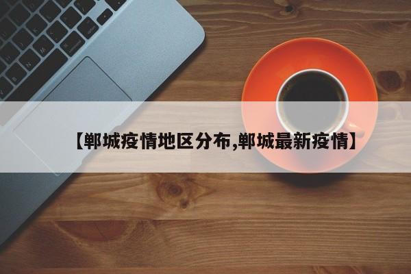 【郸城疫情地区分布,郸城最新疫情】