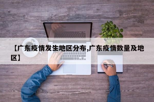 【广东疫情发生地区分布,广东疫情数量及地区】