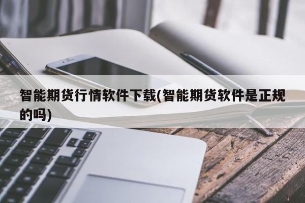 智能期货行情软件下载(智能期货软件是正规的吗)