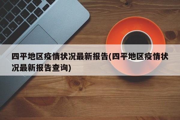 四平地区疫情状况最新报告(四平地区疫情状况最新报告查询)