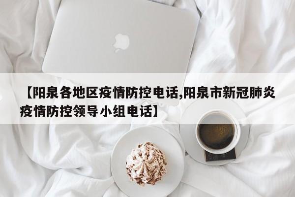 【阳泉各地区疫情防控电话,阳泉市新冠肺炎疫情防控领导小组电话】