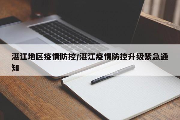 湛江地区疫情防控/湛江疫情防控升级紧急通知