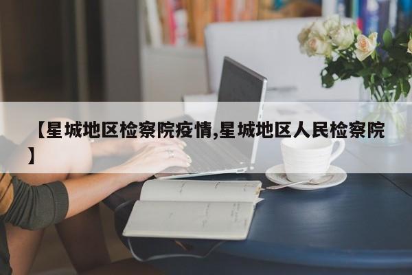 【星城地区检察院疫情,星城地区人民检察院】