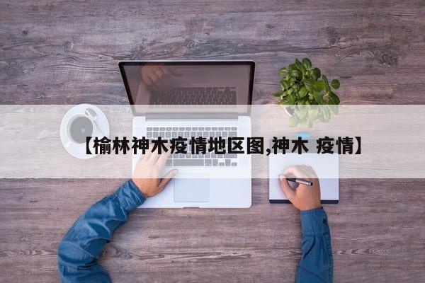 【榆林神木疫情地区图,神木 疫情】