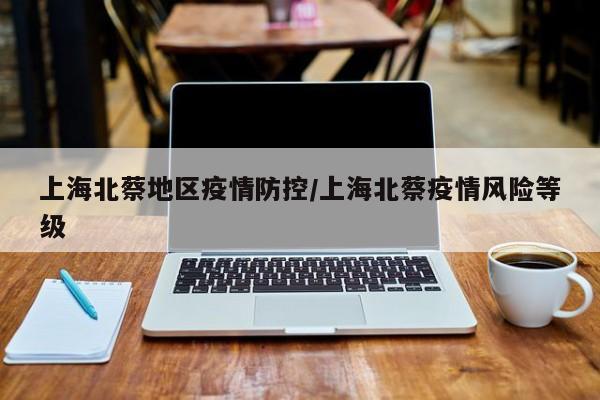 上海北蔡地区疫情防控/上海北蔡疫情风险等级