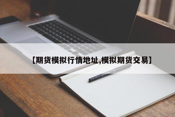 【期货模拟行情地址,模拟期货交易】