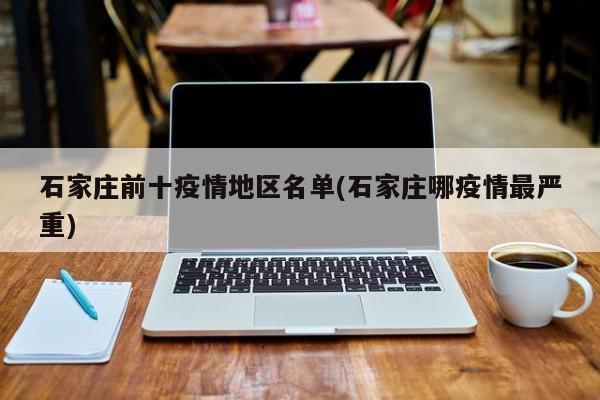 石家庄前十疫情地区名单(石家庄哪疫情最严重)
