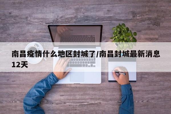 南昌疫情什么地区封城了/南昌封城最新消息12天
