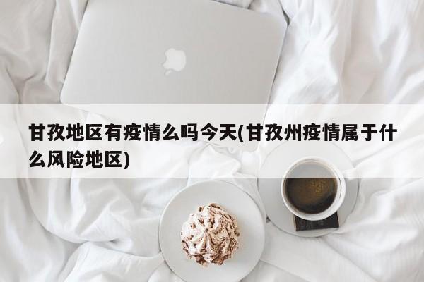 甘孜地区有疫情么吗今天(甘孜州疫情属于什么风险地区)