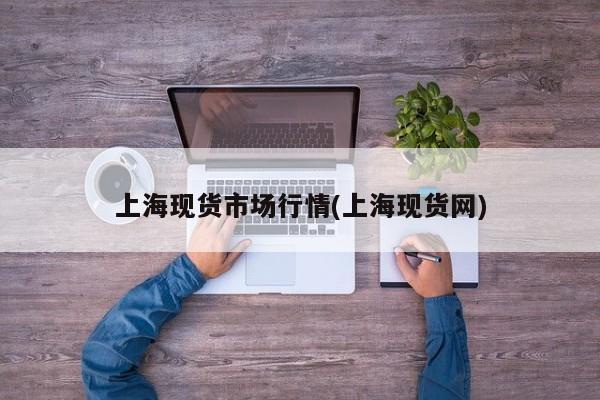 上海现货市场行情(上海现货网)