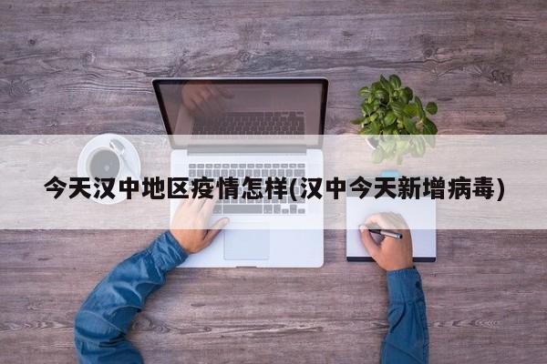 今天汉中地区疫情怎样(汉中今天新增病毒)