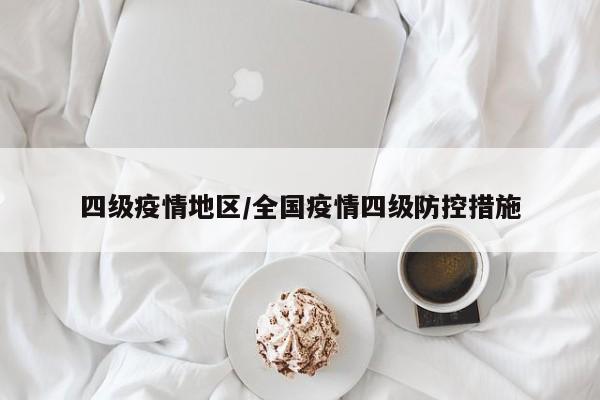 四级疫情地区/全国疫情四级防控措施