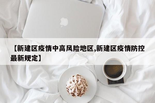 【新建区疫情中高风险地区,新建区疫情防控最新规定】