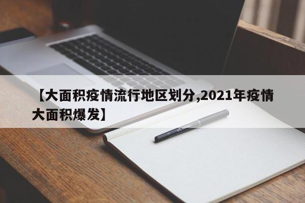 【大面积疫情流行地区划分,2021年疫情大面积爆发】