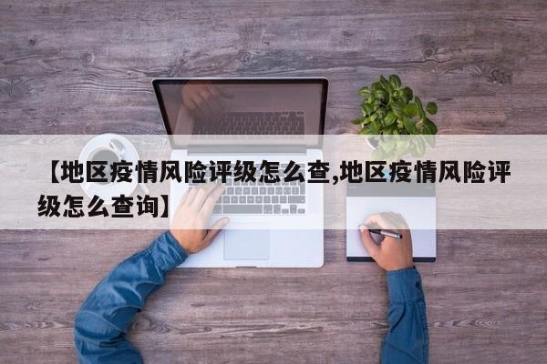 【地区疫情风险评级怎么查,地区疫情风险评级怎么查询】